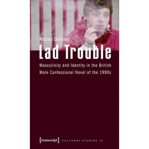Cultural Studies: Lad Trouble: Masculinity and Identity in the British Male Confessional Novel of the 1990s (Paperback)