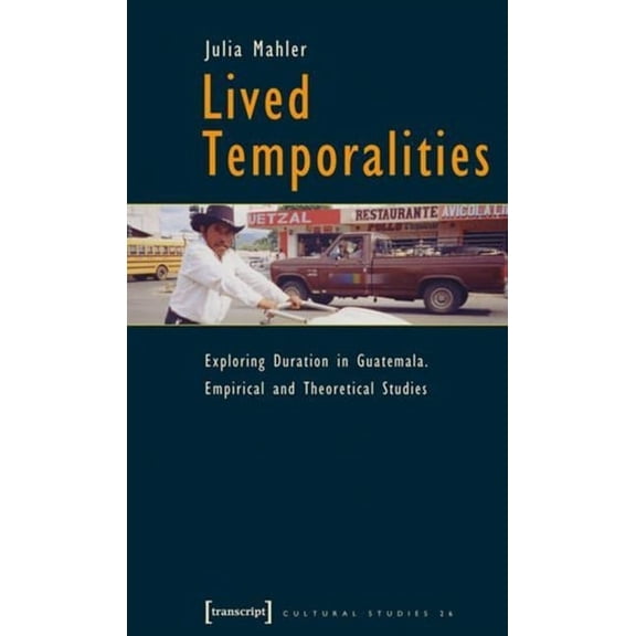 Cultural Studies Lived Temporalities: Exploring Duration in Guatemala. Empirical and Theoretical Studies, Book 26, (Paperback)