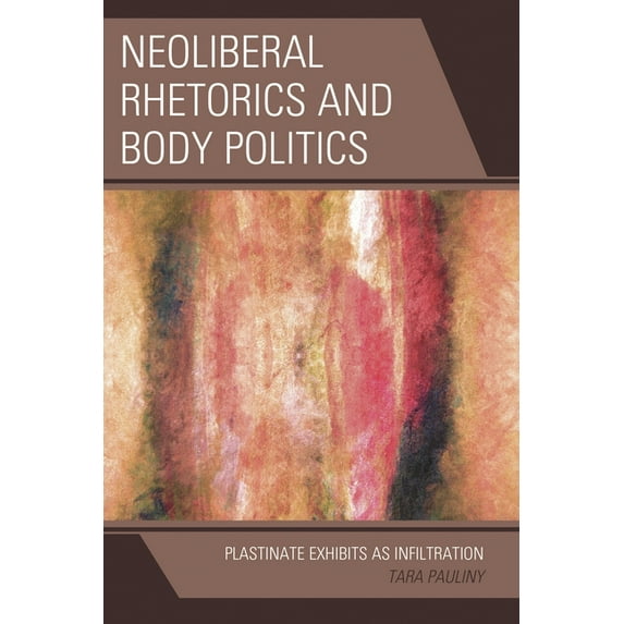 Cultural Studies/Pedagogy/Activism Neoliberal Rhetorics and Body Politics: Plastinate Exhibits as Infiltration, (Hardcover)