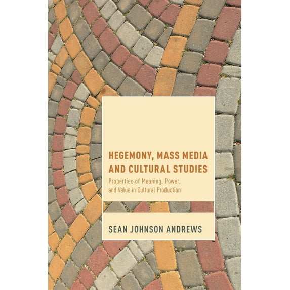 Cultural Studies and Marxism Hegemony, Mass Media and Cultural Studies: Properties of Meaning, Power, and Value in Cultural Production, (Hardcover)