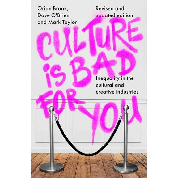 Culture Is Bad for You: Inequality in the Cultural and Creative Industries, Revised and Updated Edition, (Hardcover)
