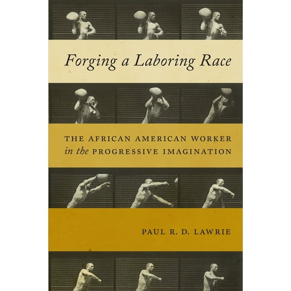 Culture, Labor, History Forging a Laboring Race: The African American Worker in the Progressive Imagination, Book 11, (Paperback)