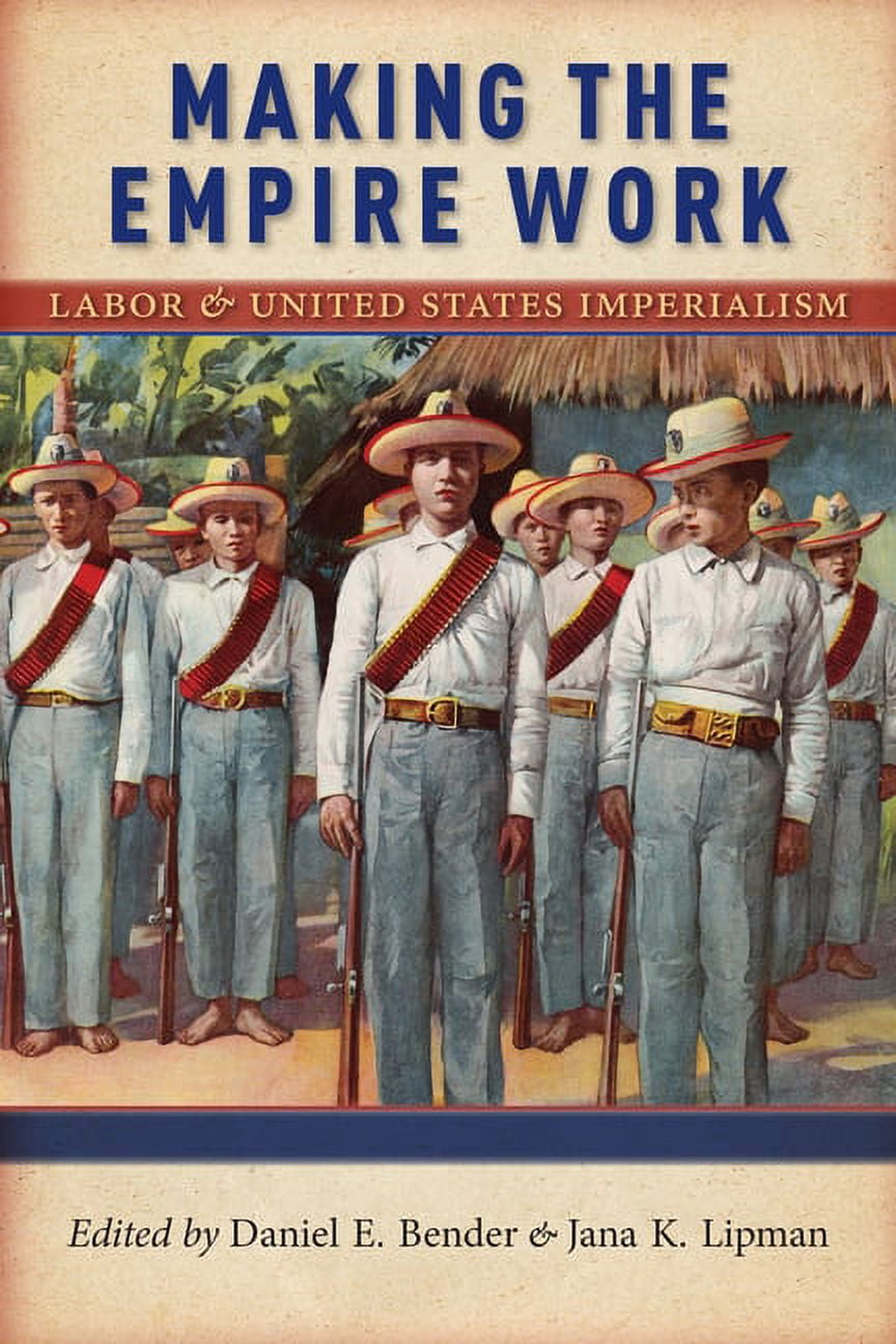 Culture, Labor, History Making the Empire Work: Labor and United States Imperialism, Book 13, (Hardcover)