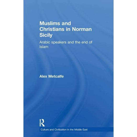 Culture and Civilization in the Middle E Muslims and Christians in Norman Sicily: Arabic-Speakers and the End of Islam, (Paperback)