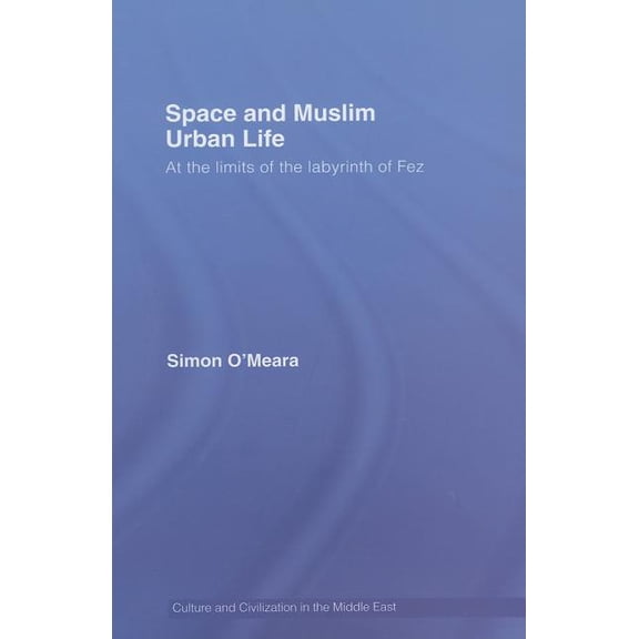 Culture and Civilization in the Middle E Space and Muslim Urban Life: At the Limits of the Labyrinth of Fez, (Hardcover)