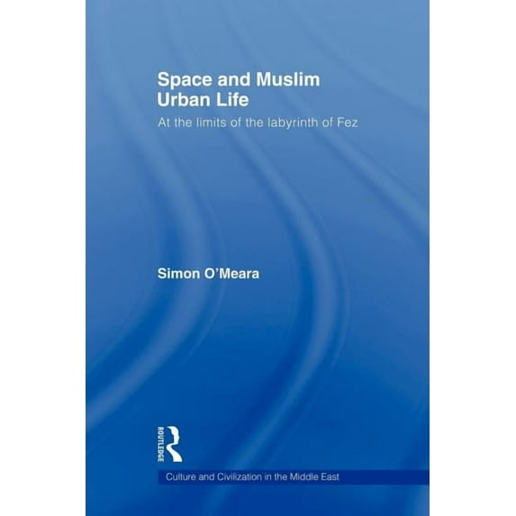 Culture and Civilization in the Middle E Space and Muslim Urban Life: At the Limits of the Labyrinth of Fez, (Paperback)