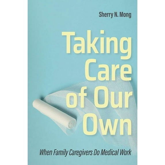 Culture and Politics of Health Care Work Taking Care of Our Own: When Family Caregivers Do Medical Work, (Hardcover)