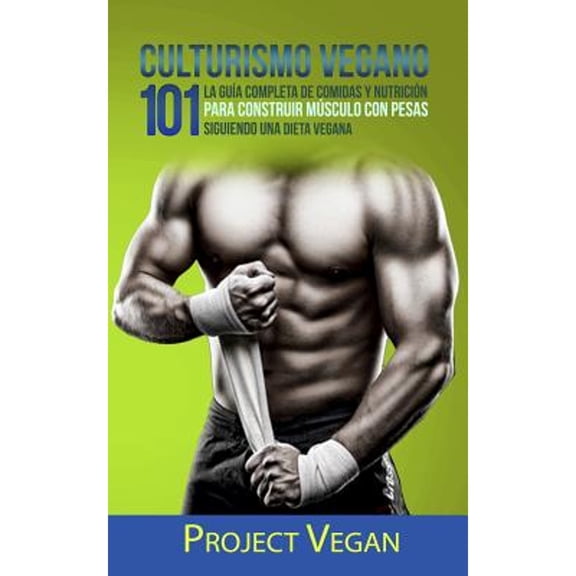 Culturismo Vegano 101: La Gua Completa de Comidas Y Nutricin Para Construir Msculo Con Pesas (Paperback) by Projectvegan