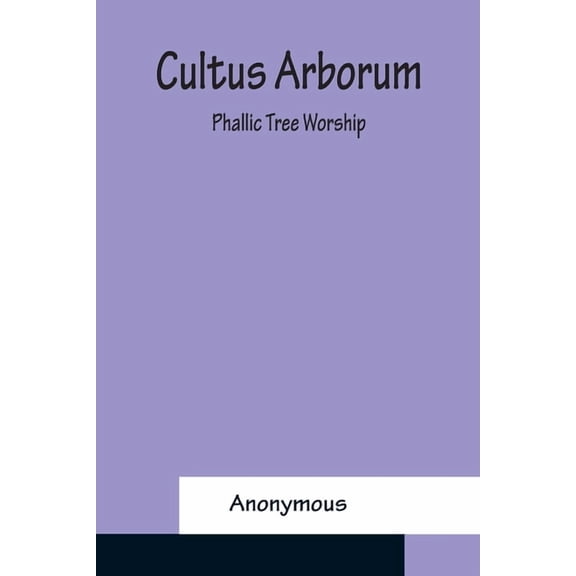 Cultus Arborum; Phallic Tree Worship, (Paperback)