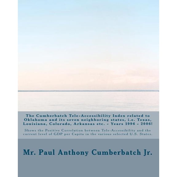 The Cumberbatch Tele-Accessibility Index related to Oklahoma and its seven neighboring states, i.e. Texas, Louisiana, Colorado, Arkansas etc. - Years 1996 - 2006! : Shows the Positive Correlation between Tele-Accessibility and the current level of GDP per Capita in the various selected U.S. States. (Paperback)