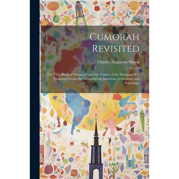 Cumorah Revisited; or, "The Book of Mormon" and the Claims of the Mormons Re-examined From the Viewpoint of American Archeology and Ethnology (Paperback)