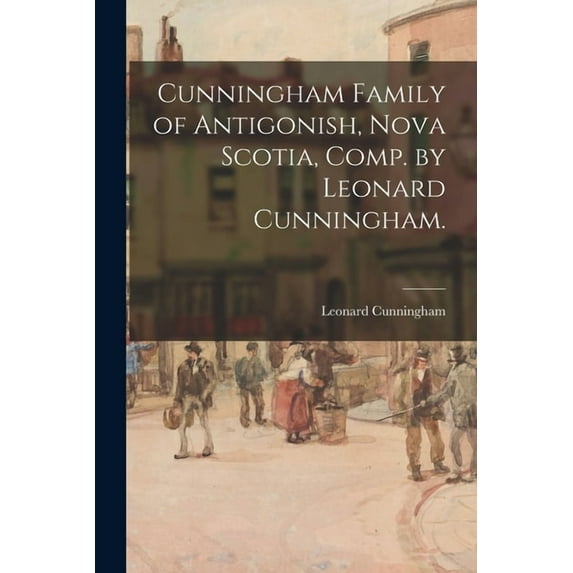 Cunningham Family of Antigonish, Nova Scotia, Comp. by Leonard Cunningham., (Paperback)