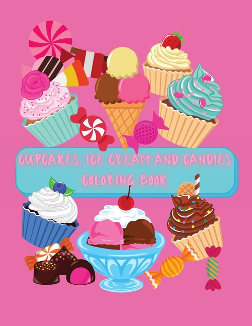 Cupcakes, Ice Cream and Candies Coloring Book : A Delightful Collection of Delicious Desserts, Sweets and Treats Designs for Kids Ages 2-6: Cupcakes, Ice Cream, Fruits, Candies, Cookies, Popsicles and More No Ink Bleed (Paperback) - image 1 of 1