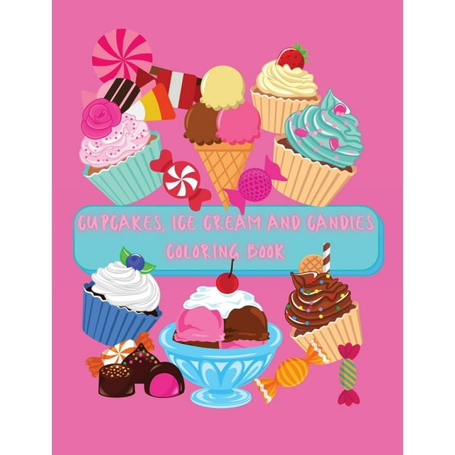 Cupcakes, Ice Cream and Candies Coloring Book : A Delightful Collection of Delicious Desserts, Sweets and Treats Designs for Kids Ages 2-6: Cupcakes, Ice Cream, Fruits, Candies, Cookies, Popsicles and More No Ink Bleed (Paperback)