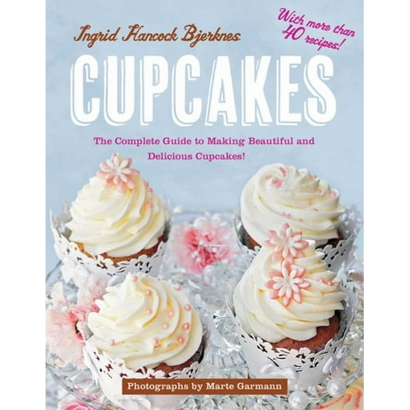Cupcakes : The Complete Guide to Making Beautiful and Delicious Cupcakes (Hardcover)