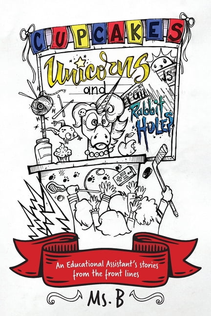 Cupcakes, Unicorns, and Rabbit Holes: An Educational Assistant's stories from the front lines, (Paperback)