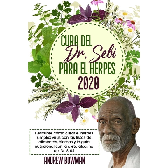 Cura del Dr. Sebi Para El Herpes 2020: Descubre cmo Curar el Herpes Simplex Virus con las Listas de Alimentos, Hierbas y la Gua Nutricional con la Dieta Alcalina del Dr. Sebi (Paperback)