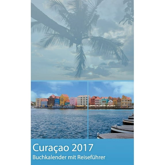 Curacao 2017 - Buchkalender Terminplaner mit 40-seitigem Reiseführer - Planen, Entdecken und Träumen, (Paperback)