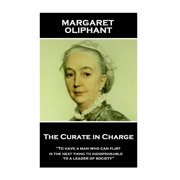 Margaret Oliphant - The Curate in Charge To have a man who can flirt is next thing to indispensable to a leader of soc, Paperback