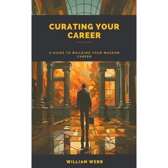 Curating Your Career: A Guide to Building Your Museum Career, (Paperback)