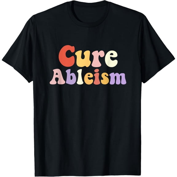 Cure Ableism Disability Awareness Ableism Disability Rights T-Shirt