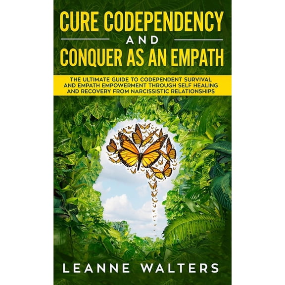 Cure Codependency and Conquer as an Empath: The Ultimate Guide to Codependent Survival and Empath Empowerment Through Self Healing and Recovery From Narcissistic Relationships (Paperback)