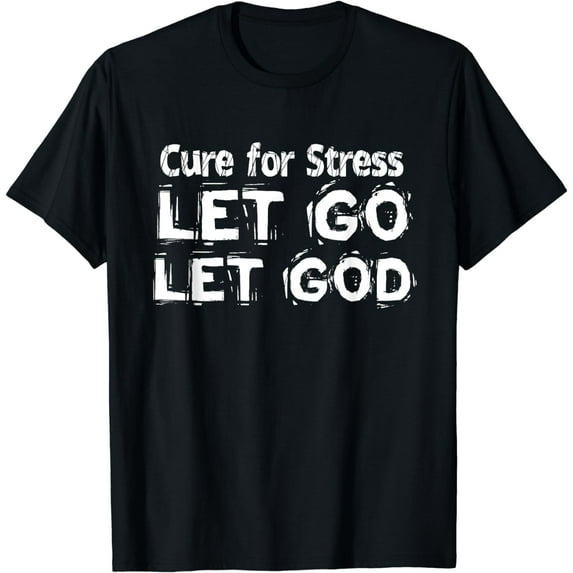 Cure For Stress Let Go Let God T-shirt