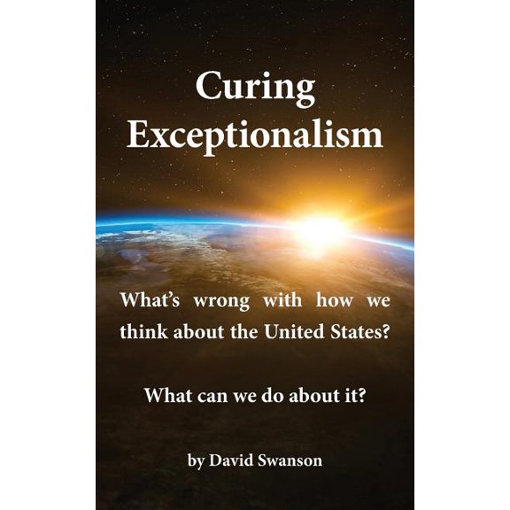 Curing Exceptionalism: What's wrong with how we think about the United States? What can we do about it?, (Paperback)
