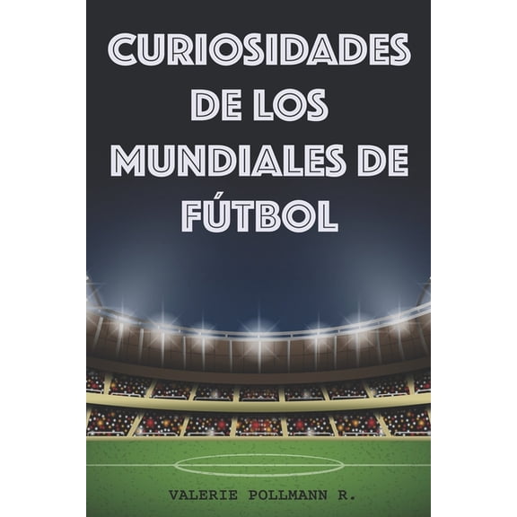 Curiosidades de los Mundiales de Ftbol Spanish Edition Paperback 1717853358 9781717853356 Valerie Pollmann R.