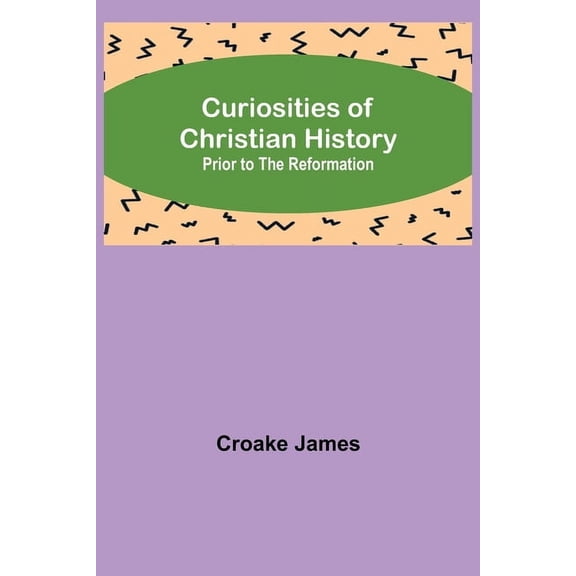 Curiosities of Christian History; Prior to the Reformation, (Paperback)
