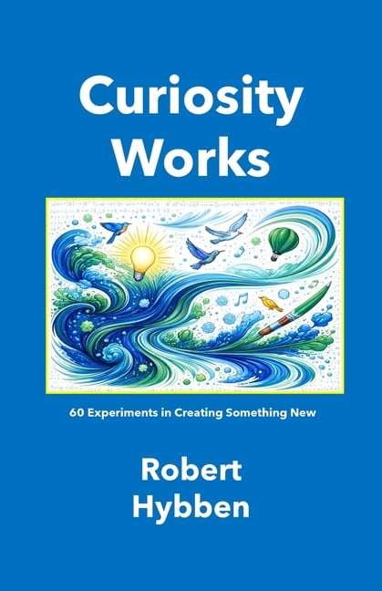 Curiosity Works (Paperback Edition): 60 Experiments in Creating Something New, (Paperback)