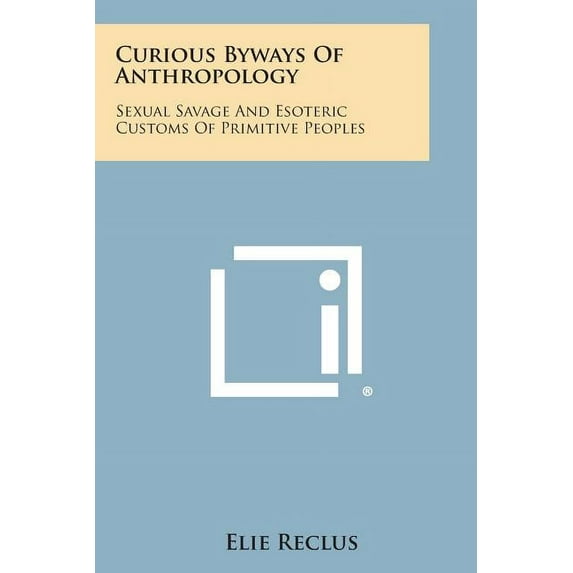 Curious Byways of Anthropology: Sexual Savage and Esoteric Customs of Primitive Peoples (Paperback)