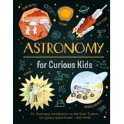 Astronomy for Curious Kids An Illustrated Introduction to the Solar System, Our Galaxy, Space Travel--And More!, Hardcover