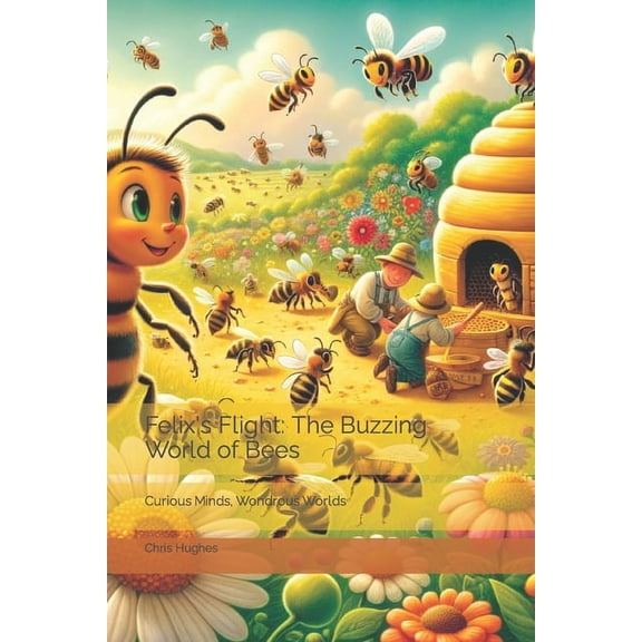 Curious Minds, Wondrous Worlds Felix's Flight: The Buzzing World of Bees: Curious Minds, Wondrous Worlds, (Paperback)