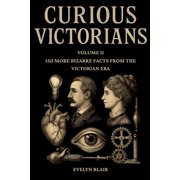 Curious Victorians Curious Victorians Curious Victorians 150 Bizarre Facts From The Victorian Era, Paperback