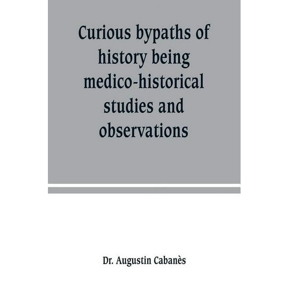 Curious bypaths of history being medico-historical studies and observations, (Paperback)