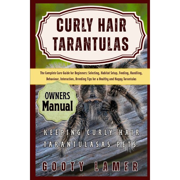 Curly Hair Tarantulas: The Complete Care Guide For Beginners: Selecting, Habitat Setup, Feeding, Handling, Behaviour, In, (Paperback)
