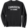 Curmudgeon In Training Grumpy Grouchy Dad Or Grandfather Sweatshirt ...