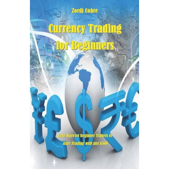 Currency Trading for Beginners : Easy Ways for Beginner Traders to Start Trading with Just $500 (Paperback)
