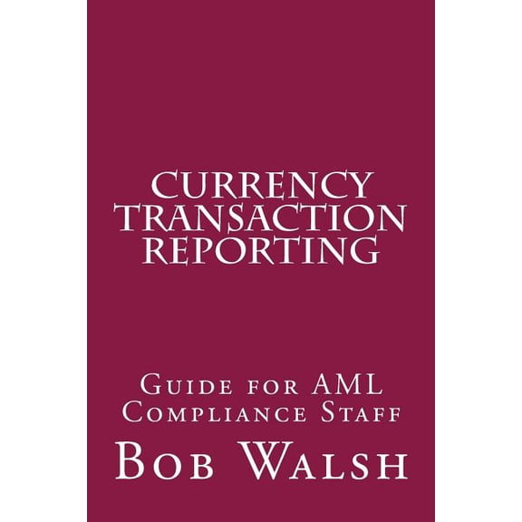 Currency Transaction Reporting: Guide for AML Compliance Staff (Paperback)