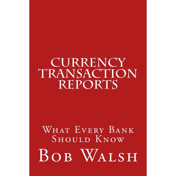 Currency Transaction Reports: What Every Bank Should Know (Paperback) by Bob Walsh