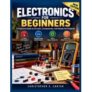 Current & Circuit Electronics For Beginners A Practical Guide to Circuits, Components, and Hands-On Projects, Paperback