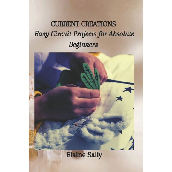 Current Creations: Easy Circuit Projects for Absolute Beginners (Paperback)