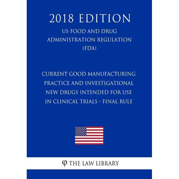 Current Good Manufacturing Practice and Investigational New Drugs Intended for Use in Clinical Trials - Final Rule (US Food and Drug Administration Regulation) (FDA) (2018 Edition) (Paperback)