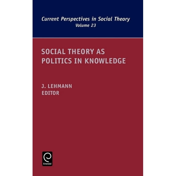 Current Perspectives in Social Theory Social Theory as Politics in Knowledge, Book 23, (Hardcover)