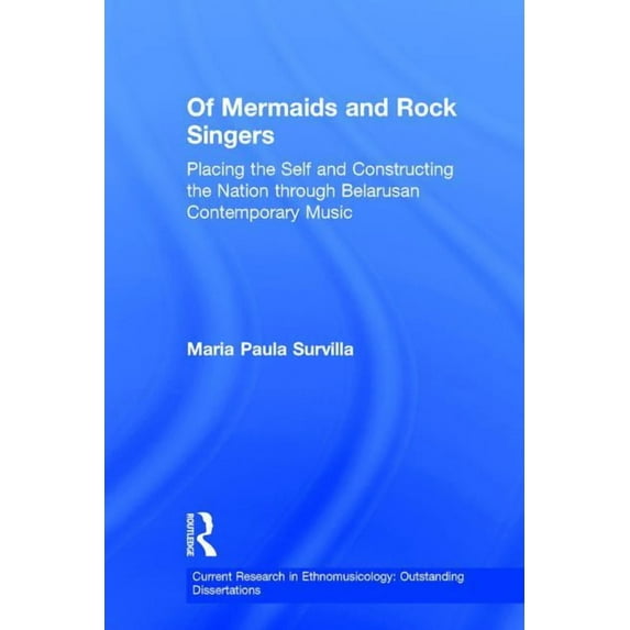 Current Research in Ethnomusicology: Out Of Mermaids and Rock Singers: Placing the Self and Constructing the Nation THrough Belarusan Contemporary Music, Book 2, (Hardcover)