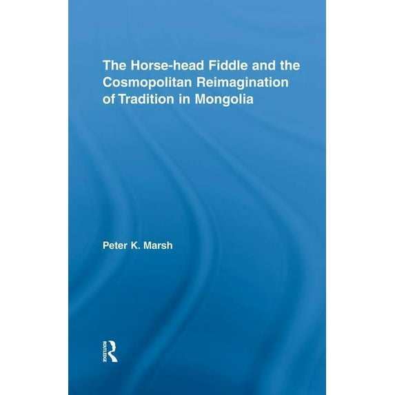 Current Research in Ethnomusicology: Out The Horse-head Fiddle and the Cosmopolitan Reimagination of Tradition in Mongolia, (Paperback)