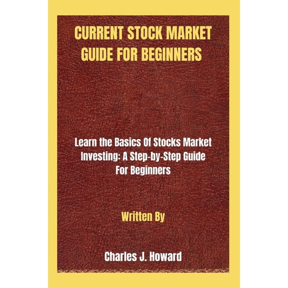 Current Stock Market Guide for Beginners: Learn the Basics Of Stocks Market Investing: A Step-by-Step Guide For Beginners (Paperback)