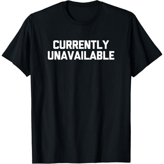 Currently Unavailable Funny Creative Graphic T-Shirt funny saying sarcastic novelty Funny Creative Graphic T-Shirt