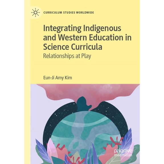Curriculum Studies Worldwide Integrating Indigenous and Western Education in Science Curricula: Relationships at Play, (Paperback)